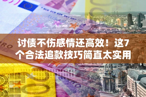 济南讨债不伤感情还高效！这7个合法追款技巧简直太实用