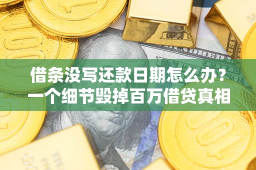济南借条没写还款日期怎么办？一个细节毁掉百万借贷真相