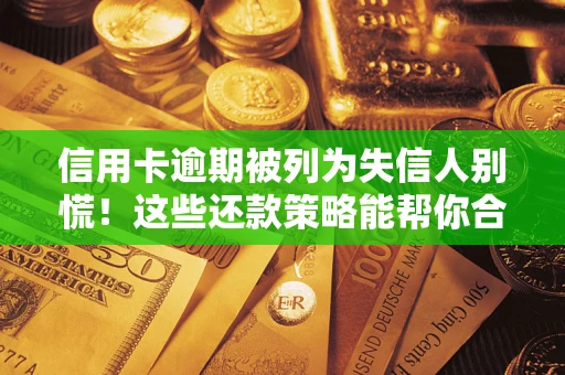 济南信用卡逾期被列为失信人别慌！这些还款策略能帮你合法止损