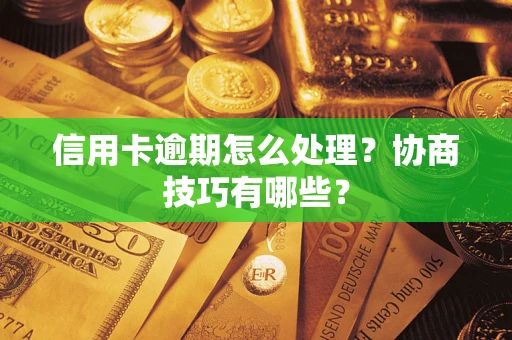 济南信用卡逾期怎么处理？协商技巧有哪些？