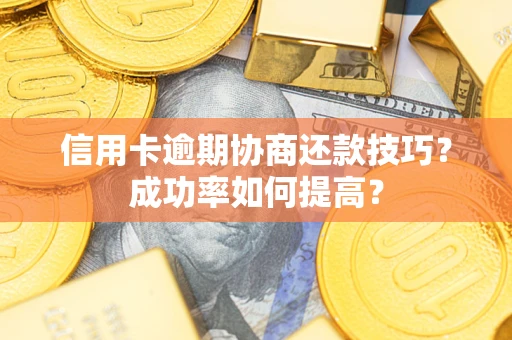 济南信用卡逾期协商还款技巧？成功率如何提高？