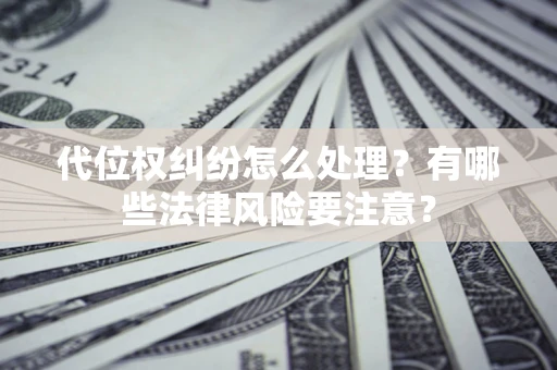 济南代位权纠纷怎么处理？有哪些法律风险要注意？