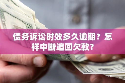 济南债务诉讼时效多久逾期？怎样中断追回欠款？