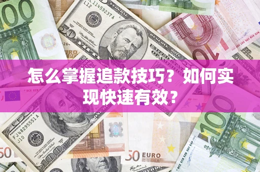 济南怎么掌握追款技巧？如何实现快速有效？