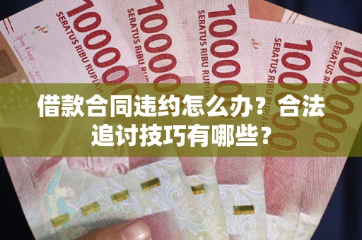 济南借款合同违约怎么办？合法追讨技巧有哪些？
