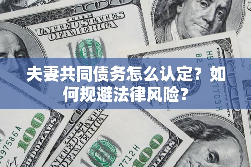 济南夫妻共同债务怎么认定？如何规避法律风险？