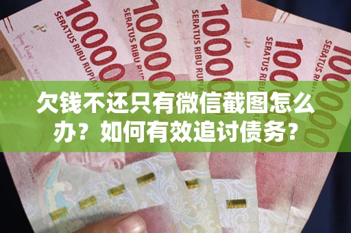 济南欠钱不还只有微信截图怎么办？如何有效追讨债务？