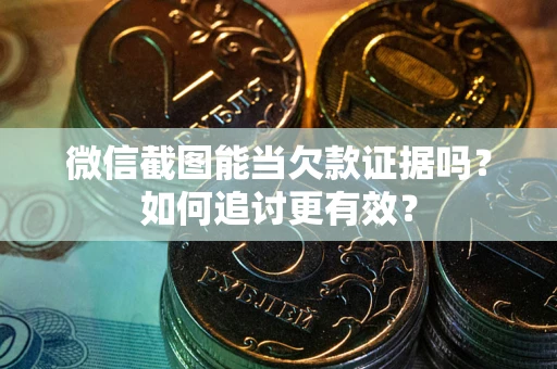 济南微信截图能当欠款证据吗？如何追讨更有效？