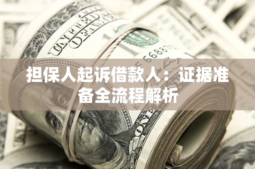 济南担保人起诉借款人：证据准备全流程解析