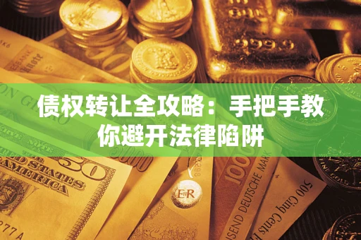 济南债权转让全攻略：手把手教你避开法律陷阱