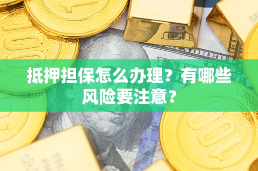 济南抵押担保怎么办理？有哪些风险要注意？
