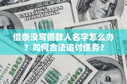 济南借条没写借款人名字怎么办？如何合法追讨债务？