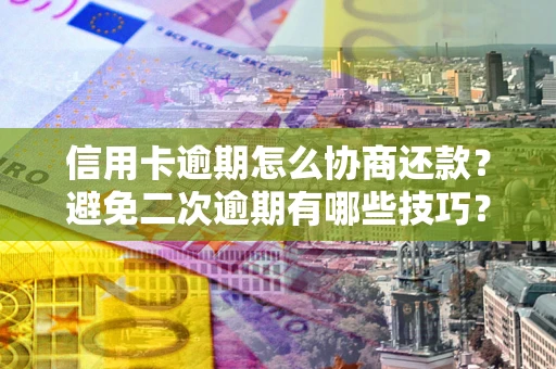 济南信用卡逾期怎么协商还款？避免二次逾期有哪些技巧？