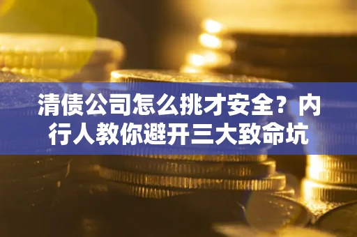 济南清债公司怎么挑才安全?内行人教你避开三大致命坑 济南清债公司怎么挑才安全?内行人教你避开三大致命坑