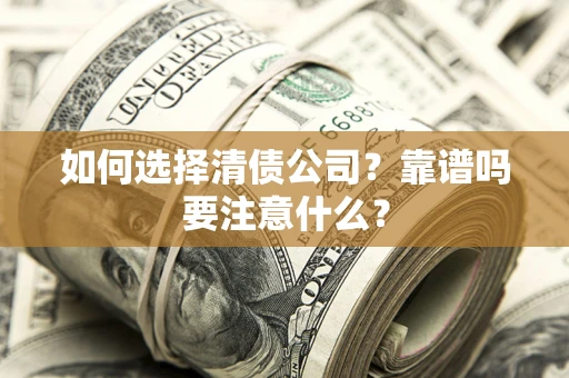 济南如何选择清债公司？靠谱吗要注意什么？