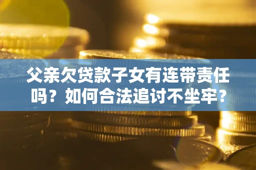 济南父亲欠贷款子女有连带责任吗？如何合法追讨不坐牢？