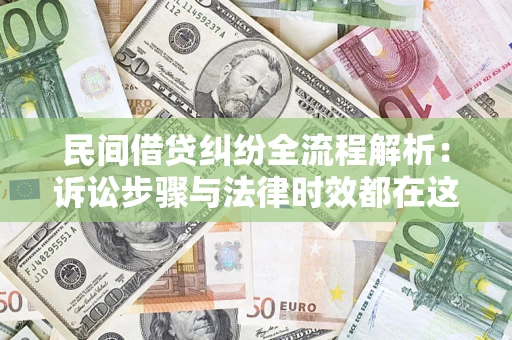 济南民间借贷纠纷全流程解析：诉讼步骤与法律时效都在这儿了