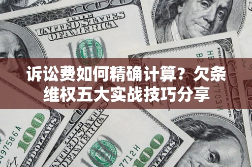 济南诉讼费如何精确计算？欠条维权五大实战技巧分享