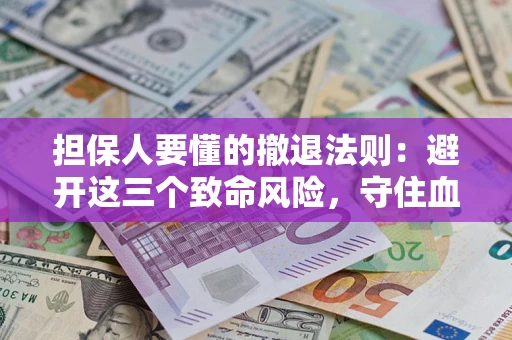 济南担保人要懂的撤退法则：避开这三个致命风险，守住血汗钱