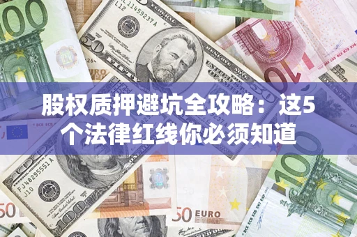 济南股权质押避坑全攻略：这5个法律红线你必须知道