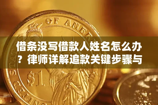 济南借条没写借款人姓名怎么办？律师详解追款关键步骤与证据链构建