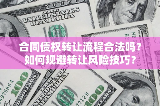 济南合同债权转让流程合法吗？如何规避转让风险技巧？