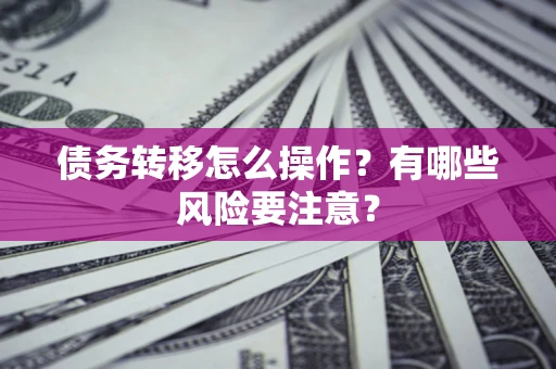 济南债务转移怎么操作？有哪些风险要注意？