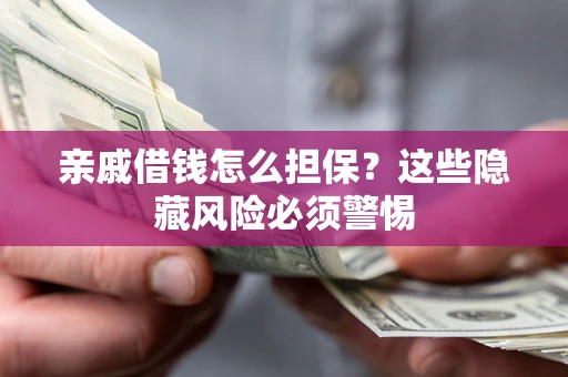 济南亲戚借钱怎么担保？这些隐藏风险必须警惕