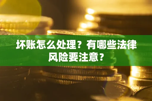 济南坏账怎么处理？有哪些法律风险要注意？