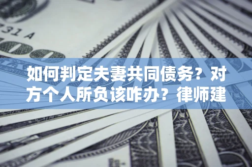 济南如何判定夫妻共同债务？对方个人所负该咋办？律师建议