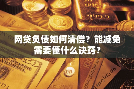 济南网贷负债如何清偿？能减免需要懂什么诀窍？