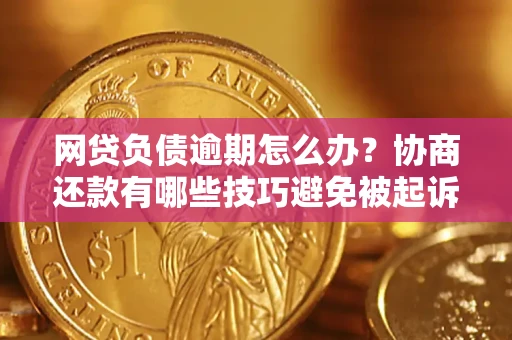 济南网贷负债逾期怎么办？协商还款有哪些技巧避免被起诉？