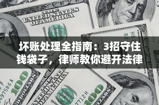 济南坏账处理全指南：3招守住钱袋子，律师教你避开法律雷区
