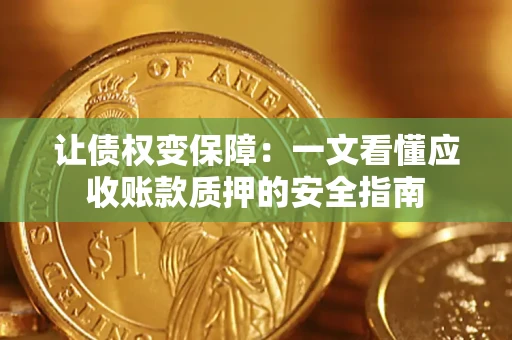 济南让债权变保障：一文看懂应收账款质押的安全指南