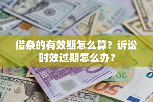 济南借条的有效期怎么算？诉讼时效过期怎么办？