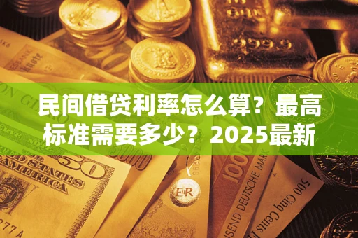 济南民间借贷利率怎么算？最高标准需要多少？2025最新避坑指南