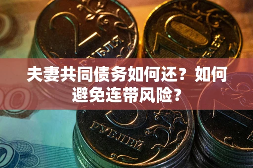 济南夫妻共同债务如何还？如何避免连带风险？
