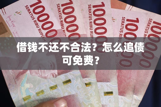 济南借钱不还不合法？怎么追债可免费？