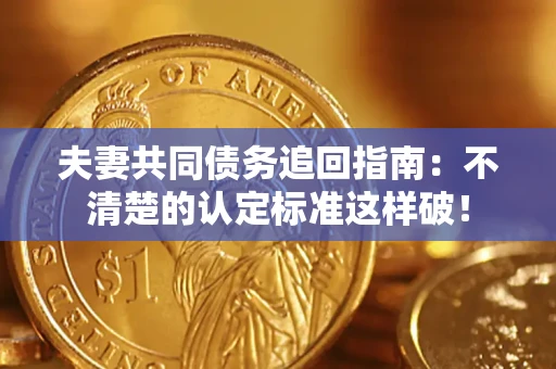 济南夫妻共同债务追回指南：不清楚的认定标准这样破！
