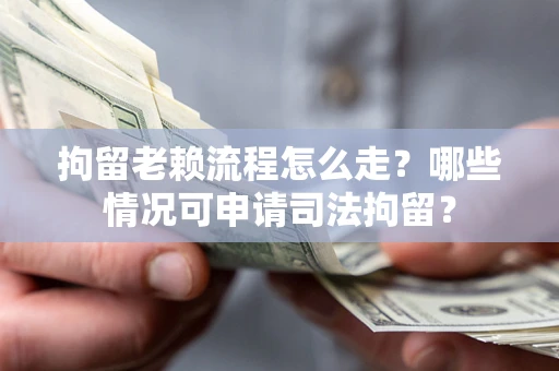 济南拘留老赖流程怎么走?哪些情况可申请司法拘留? 济南拘留老赖流程怎么走?哪些情况可申请司法拘留?