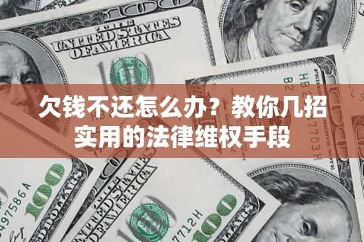济南欠钱不还怎么办？教你几招实用的法律维权手段