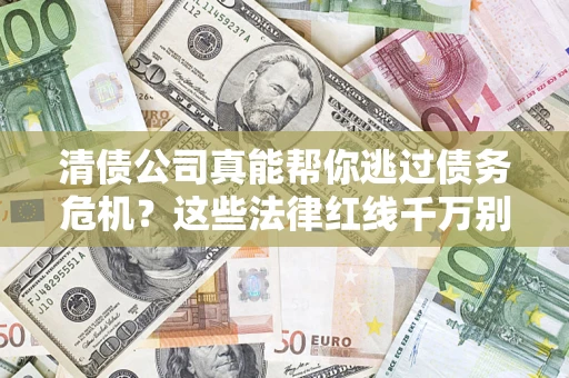 济南清债公司真能帮你逃过债务危机？这些法律红线千万别踩