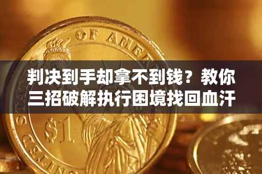 济南判决到手却拿不到钱？教你三招破解执行困境找回血汗钱