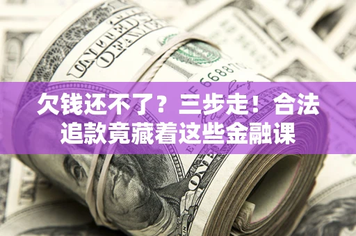 济南欠钱还不了？三步走！合法追款竟藏着这些金融课