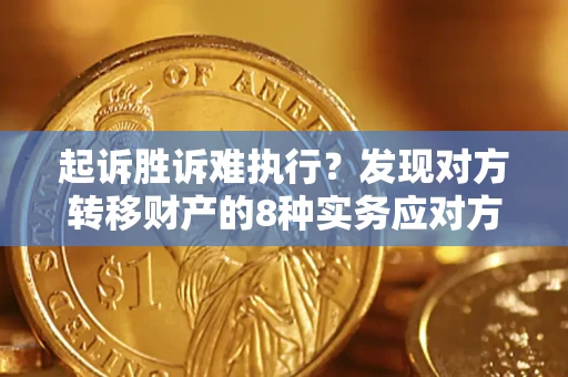 济南起诉胜诉难执行？发现对方转移财产的8种实务应对方案