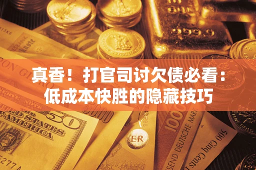 济南真香！打官司讨欠债必看：低成本快胜的隐藏技巧