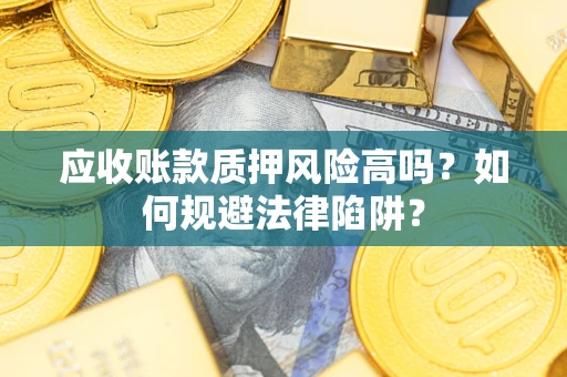 济南应收账款质押风险高吗？如何规避法律陷阱？