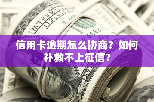 济南信用卡逾期怎么协商？如何补救不上征信？