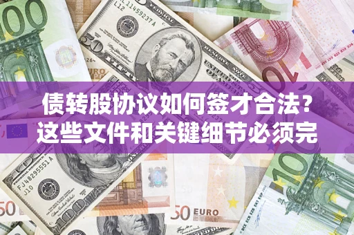 济南债转股协议如何签才合法？这些文件和关键细节必须完整