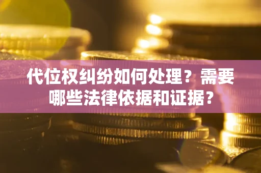 济南代位权纠纷如何处理？需要哪些法律依据和证据？